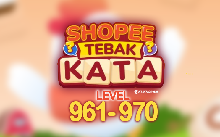 Jawaban Shopee Tebak Kata Level 961, 962, 963, 964, 965, 966, 967, 968, 969 dan level 970 Mode Reguler