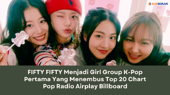 FIFTY FIFTY Menjadi Girl Group K-Pop Pertama Yang Menembus Top 20 Chart Pop Radio Airplay Billboard