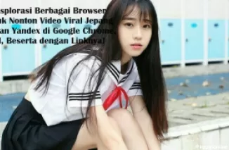 Eksplorasi Berbagai Browser untuk Nonton Video Viral Jepang dengan Yandex di Google Chrome, dll, Beserta dengan Linknya!